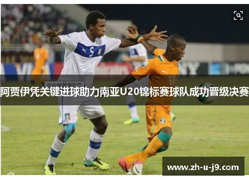 阿贾伊凭关键进球助力南亚U20锦标赛球队成功晋级决赛