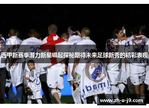 西甲新赛季潜力新星崛起探秘期待未来足球新秀的精彩表现