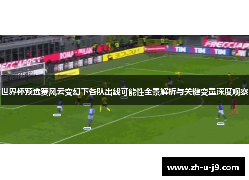 世界杯预选赛风云变幻下各队出线可能性全景解析与关键变量深度观察
