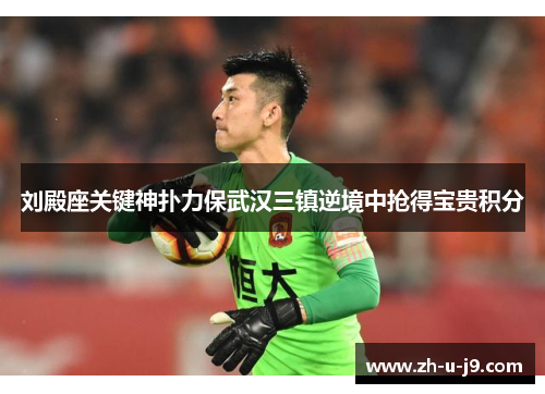 刘殿座关键神扑力保武汉三镇逆境中抢得宝贵积分