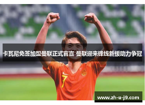 卡瓦尼免签加盟曼联正式官宣 曼联迎来锋线新援助力争冠