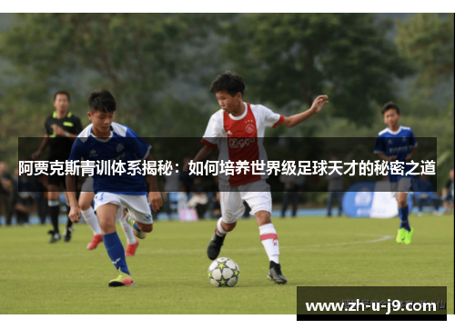 阿贾克斯青训体系揭秘：如何培养世界级足球天才的秘密之道
