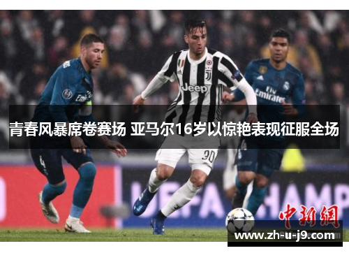 青春风暴席卷赛场 亚马尔16岁以惊艳表现征服全场